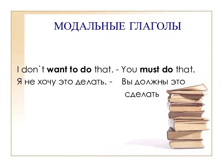 МОДАЛЬНЫЕ ГЛАГОЛЫ I don`t want to do that. - You must
