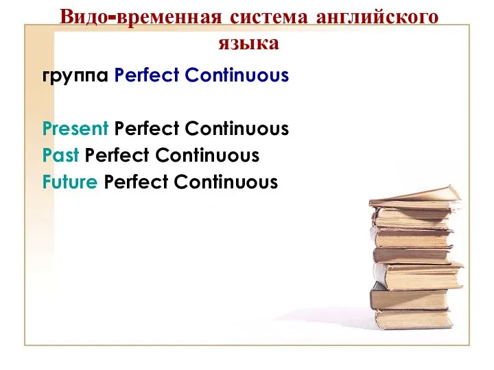 Видо-временная система английского языка группа Perfect Continuous Present Perfect Continuous Past Perfect Continuous Future Perfect Continuous
