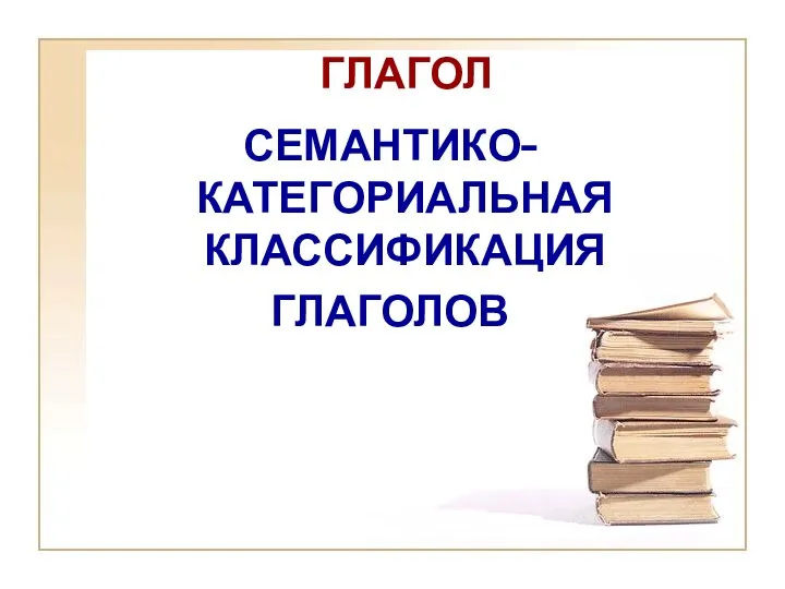 ГЛАГОЛ СЕМАНТИКО-КАТЕГОРИАЛЬНАЯ КЛАССИФИКАЦИЯ ГЛАГОЛОВ