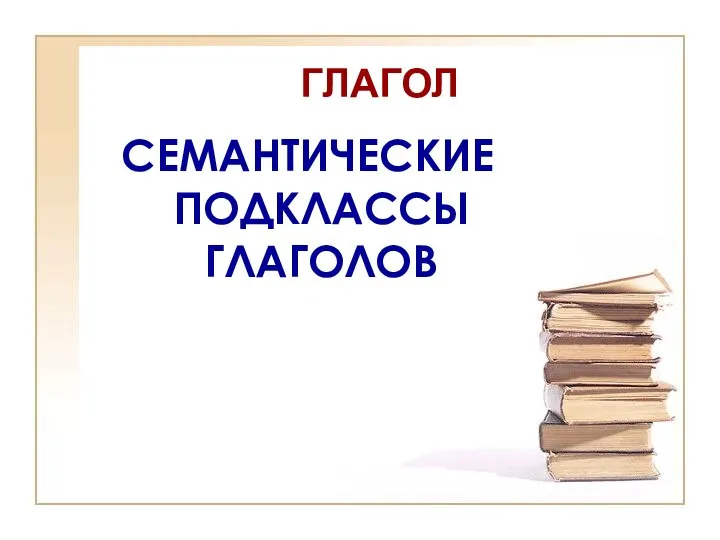 ГЛАГОЛ СЕМАНТИЧЕСКИЕ ПОДКЛАССЫ ГЛАГОЛОВ