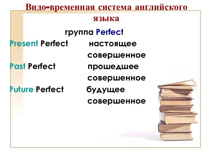 Видо-временная система английского языка группа Perfect Present Perfect настоящее совершенное Past