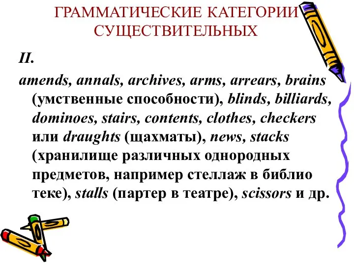 ГРАММАТИЧЕСКИЕ КАТЕГОРИИ СУЩЕСТВИТЕЛЬНЫХ II. amends, annals, archives, arms, arrears, brains (умственные