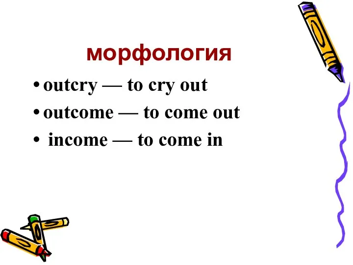 морфология outcry — to cry out outcome — to come out income — to come in