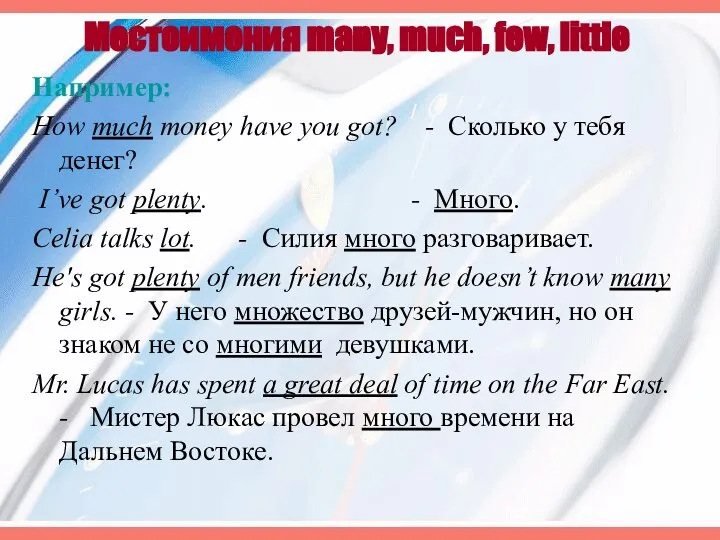 Местоимения many, much, few, little Например: How much money have you