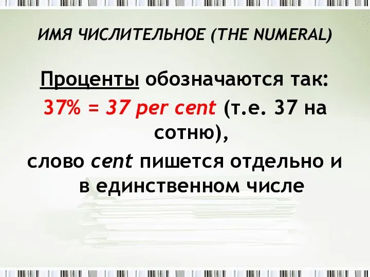 ИMЯ ЧИСЛИТЕЛЬНОЕ (THE NUMЕRAL) Проценты обозначаются так: 37% = 37 per