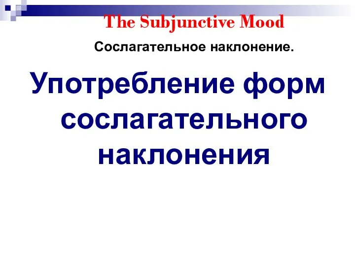 The Subjunctive Mood Сослагательное наклонение. Употребление форм сослагательного наклонения