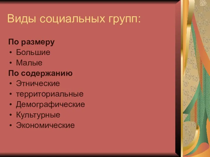 Виды социальных групп: По размеру Большие Малые По содержанию Этнические территориальные Демографические Культурные Экономические