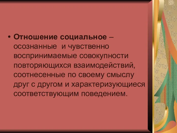 Отношение социальное – осознанные и чувственно воспринимаемые совокупности повторяющихся взаимодействий, соотнесенные