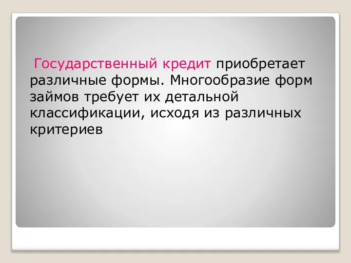 Государственный кредит приобретает различные формы. Многообразие форм займов требует их детальной классификации, исходя из различных критериев