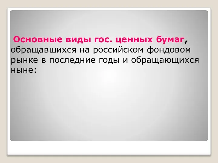 Основные виды гос. ценных бумаг, обращавшихся на российском фондовом рынке в последние годы и обращающихся ныне: