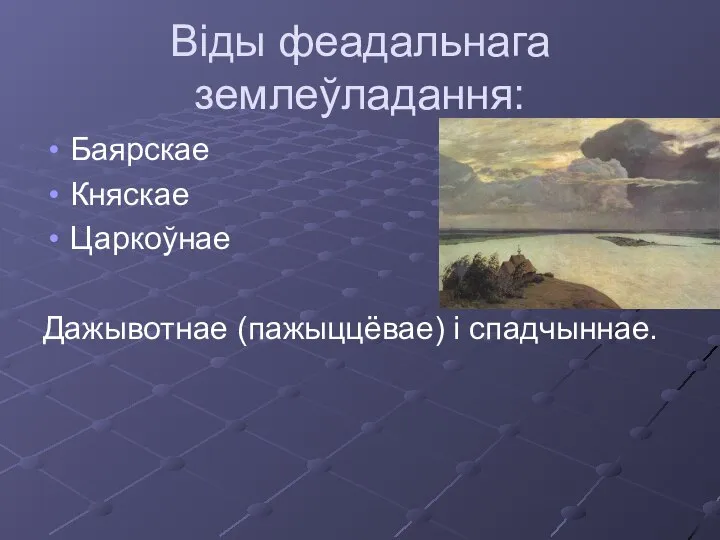 Віды феадальнага землеўладання: Баярскае Княскае Царкоўнае Дажывотнае (пажыццёвае) і спадчыннае.