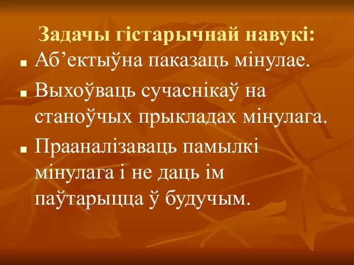 Задачы гістарычнай навукі: Аб’ектыўна паказаць мінулае. Выхоўваць сучаснікаў на станоўчых прыкладах