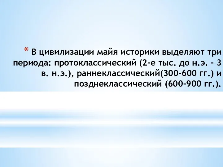 В цивилизации майя историки выделяют три периода: протоклассический (2-е тыс. до