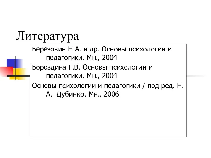 Литература Березовин Н.А. и др. Основы психологии и педагогики. Мн., 2004