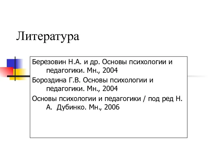 Литература Березовин Н.А. и др. Основы психологии и педагогики. Мн., 2004