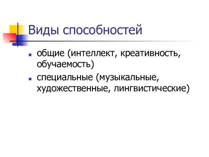 Виды способностей общие (интеллект, креативность, обучаемость) специальные (музыкальные, художественные, лингвистические)