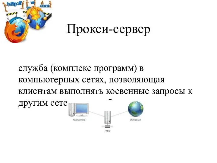 Прокси-сервер служба (комплекс программ) в компьютерных сетях, позволяющая клиентам выполнять косвенные запросы к другим сетевым службам