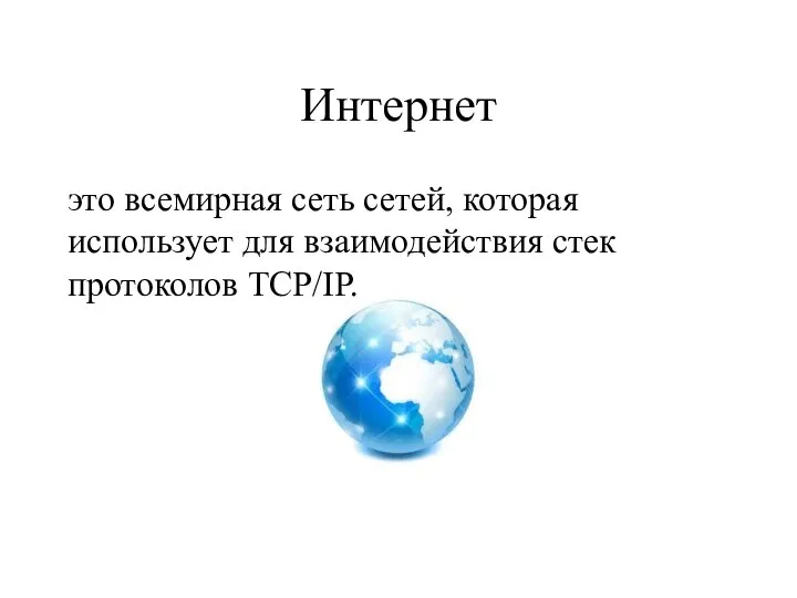 Интернет это всемирная сеть сетей, которая использует для взаимодействия стек протоколов TCP/IP.