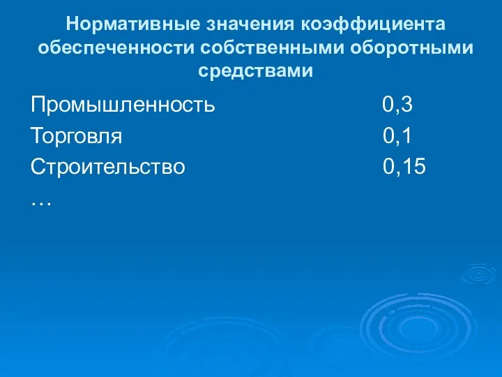 Нормативные значения коэффициента обеспеченности собственными оборотными средствами Промышленность 0,3 Торговля 0,1 Строительство 0,15 …