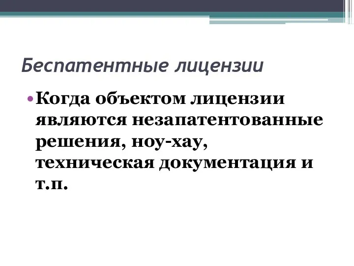 Беспатентные лицензии Когда объектом лицензии являются незапатентованные решения, ноу-хау, техническая документация и т.п.