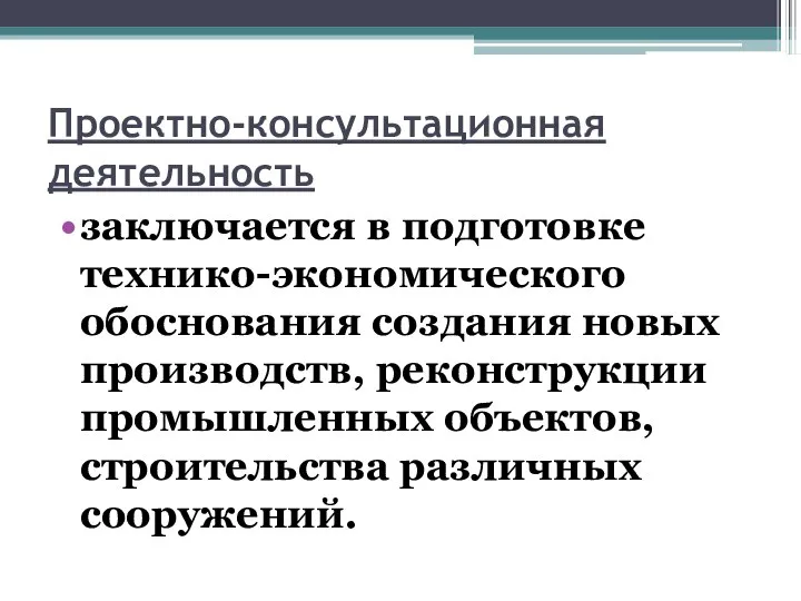 Проектно-консультационная деятельность заключается в подготовке технико-экономического обоснования создания новых производств, реконструкции промышленных объектов, строительства различных сооружений.