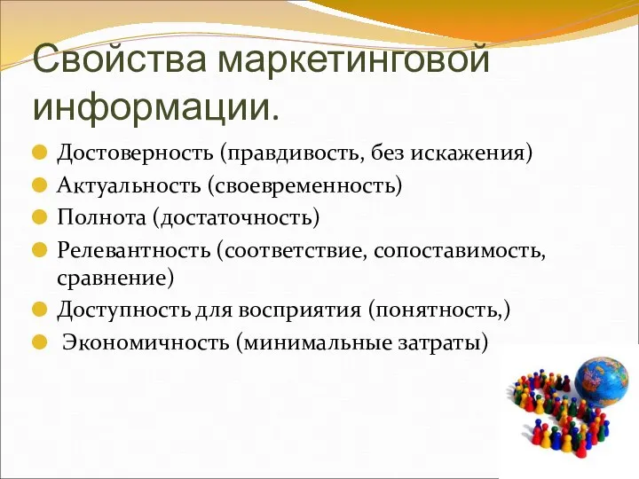 Свойства маркетинговой информации. Достоверность (правдивость, без искажения) Актуальность (своевременность) Полнота (достаточность)