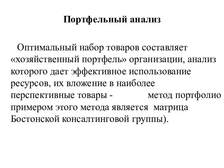 Портфельный анализ Оптимальный набор товаров составляет «хозяйственный портфель» организации, анализ которого