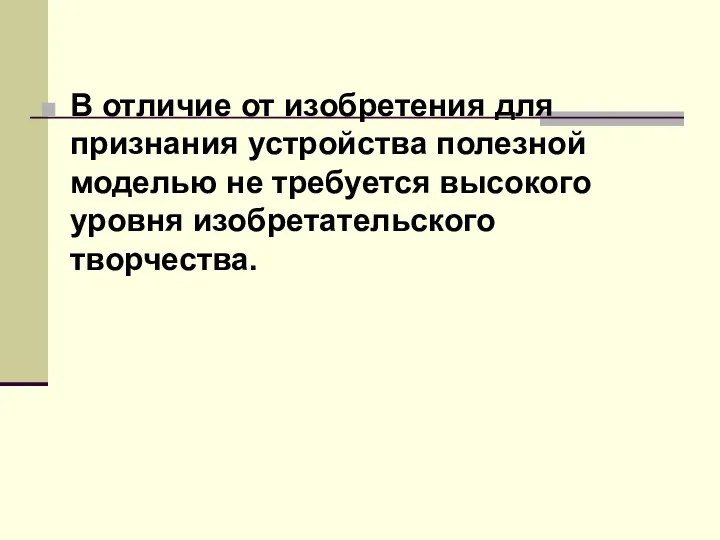 В отличие от изобретения для признания устройства полезной моделью не требуется высокого уровня изобретательского творчества.