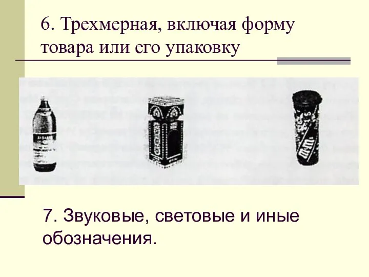 6. Трехмерная, включая форму товара или его упаковку 7. Звуковые, световые и иные обозначения.