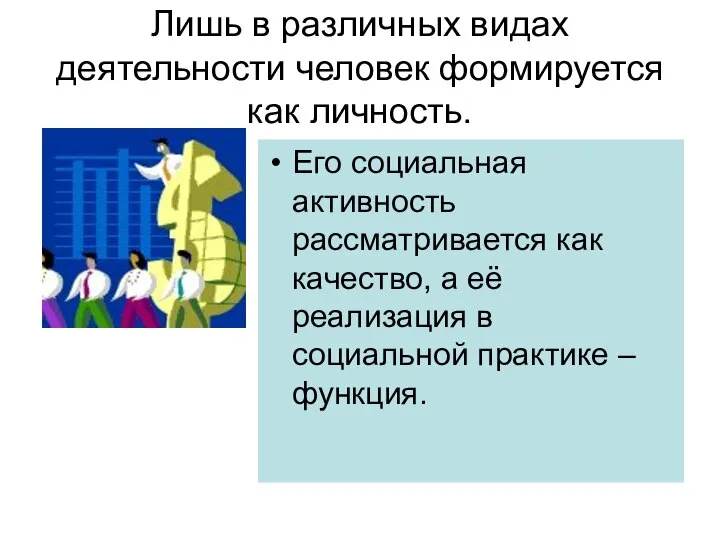 Лишь в различных видах деятельности человек формируется как личность. Его социальная