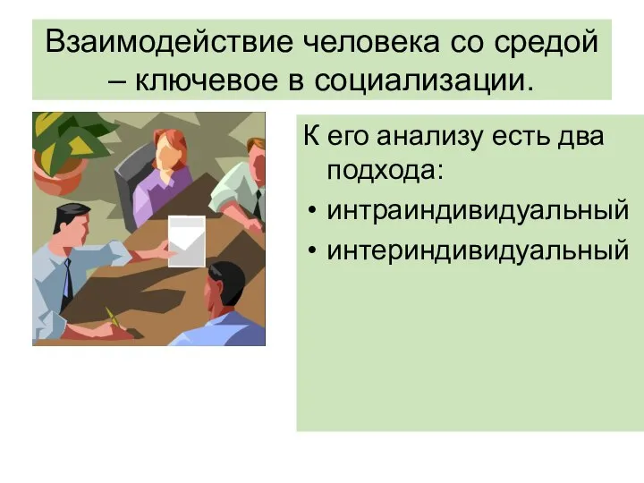 Взаимодействие человека со средой – ключевое в социализации. К его анализу есть два подхода: интраиндивидуальный интериндивидуальный