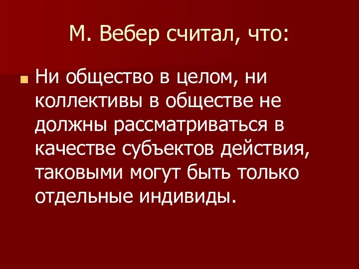 М. Вебер считал, что: Ни общество в целом, ни коллективы в