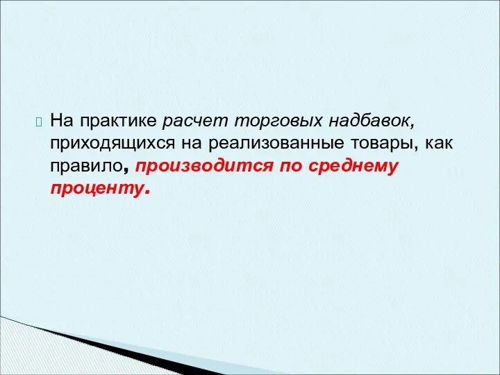 На практике расчет торговых надбавок, приходящихся на реализованные товары, как правило, производится по среднему проценту.