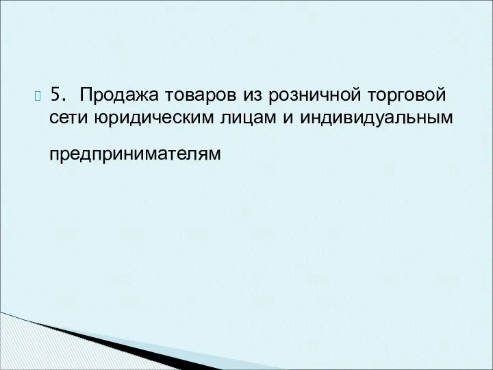 5. Продажа товаров из розничной торговой сети юридическим лицам и индивидуальным предпринимателям