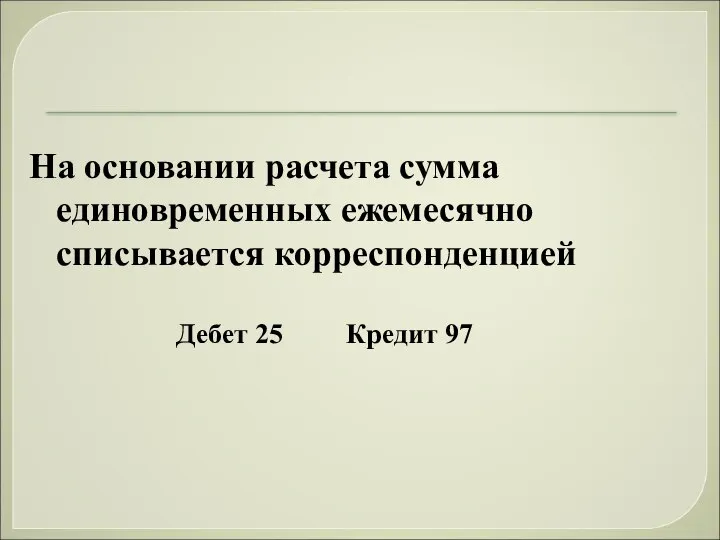 На основании расчета сумма единовременных ежемесячно списывается корреспонденцией Дебет 25 Кредит 97