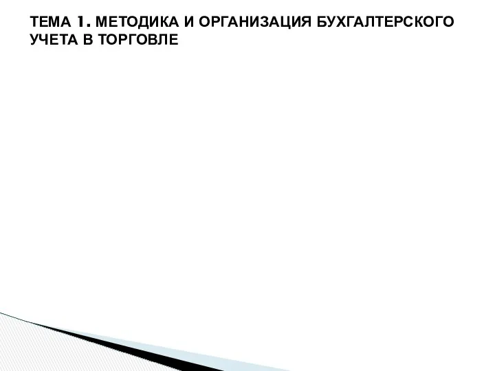 ТЕМА 1. МЕТОДИКА И ОРГАНИЗАЦИЯ БУХГАЛТЕРСКОГО УЧЕТА В ТОРГОВЛЕ