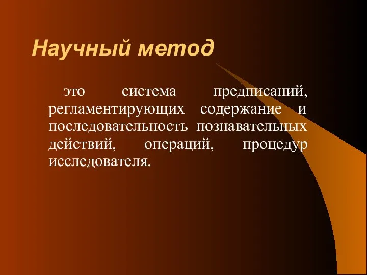 Научный метод это система предписаний, регламентирующих содержание и последовательность познавательных действий, операций, процедур исследователя.