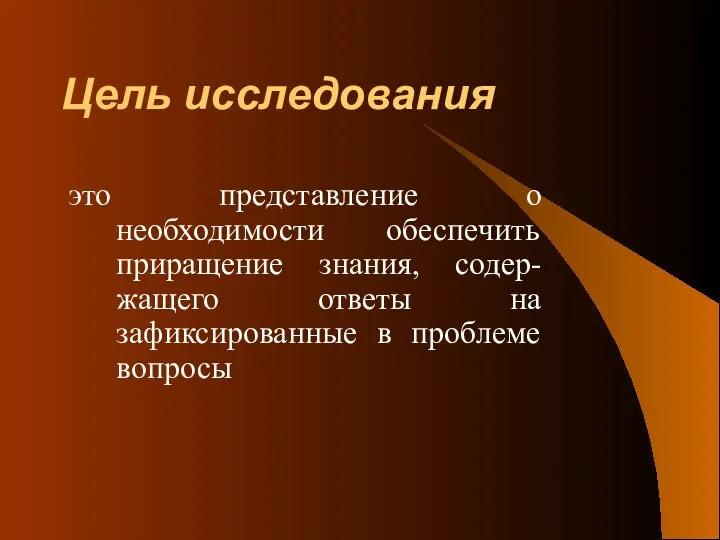 Цель исследования это представление о необходимости обеспечить приращение знания, содер-жащего ответы на зафиксированные в проблеме вопросы