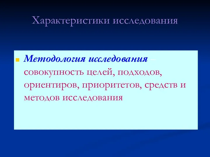 Характеристики исследования Методология исследования – совокупность целей, подходов, ориентиров, приоритетов, средств и методов исследования