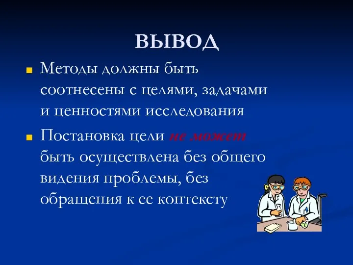 ВЫВОД Методы должны быть соотнесены с целями, задачами и ценностями исследования