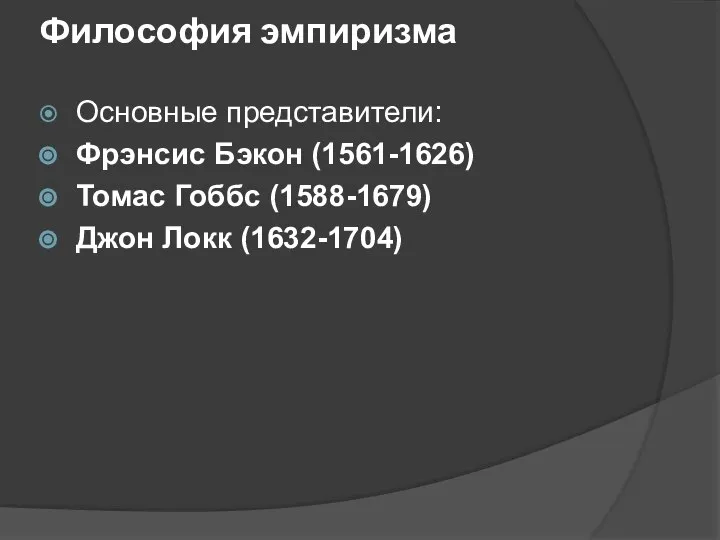 Философия эмпиризма Основные представители: Фрэнсис Бэкон (1561-1626) Томас Гоббс (1588-1679) Джон Локк (1632-1704)