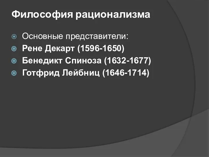 Философия рационализма Основные представители: Рене Декарт (1596-1650) Бенедикт Спиноза (1632-1677) Готфрид Лейбниц (1646-1714)