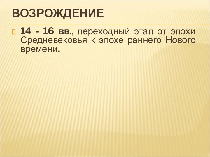 ВОЗРОЖДЕНИЕ 14 - 16 вв., переходный этап от эпохи Средневековья к эпохе раннего Нового времени.