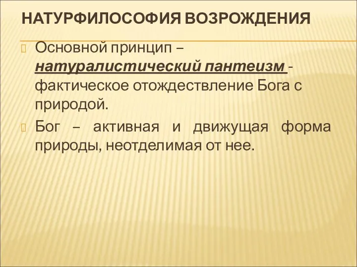 НАТУРФИЛОСОФИЯ ВОЗРОЖДЕНИЯ Основной принцип – натуралистический пантеизм - фактическое отождествление Бога