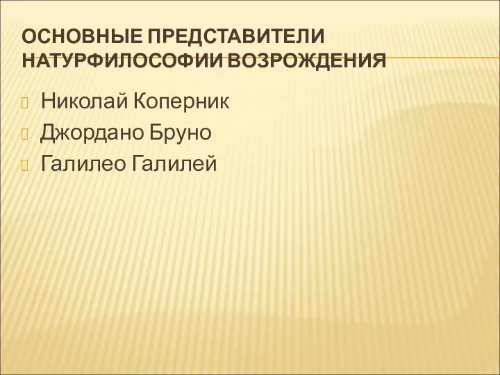 ОСНОВНЫЕ ПРЕДСТАВИТЕЛИ НАТУРФИЛОСОФИИ ВОЗРОЖДЕНИЯ Николай Коперник Джордано Бруно Галилео Галилей