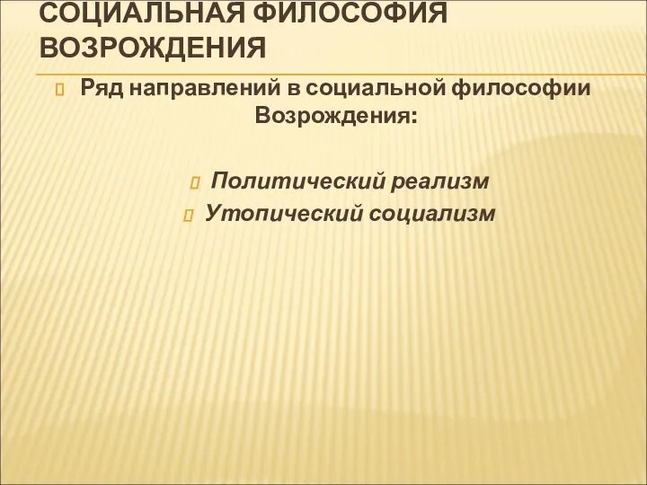 СОЦИАЛЬНАЯ ФИЛОСОФИЯ ВОЗРОЖДЕНИЯ Ряд направлений в социальной философии Возрождения: Политический реализм Утопический социализм