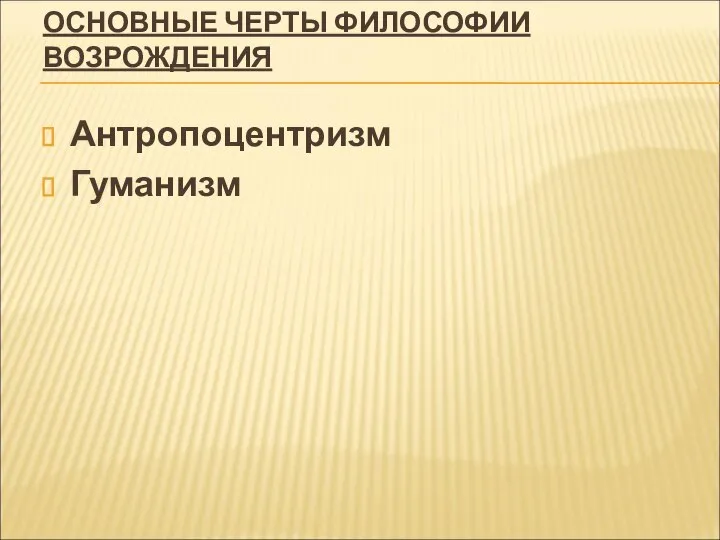 ОСНОВНЫЕ ЧЕРТЫ ФИЛОСОФИИ ВОЗРОЖДЕНИЯ Антропоцентризм Гуманизм