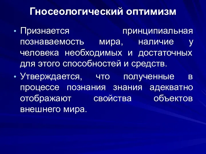 Гносеологический оптимизм Признается принципиальная познаваемость мира, наличие у человека необходимых и