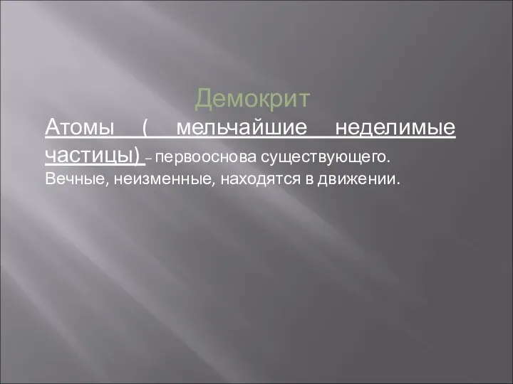 Демокрит Атомы ( мельчайшие неделимые частицы) – первооснова существующего. Вечные, неизменные, находятся в движении.