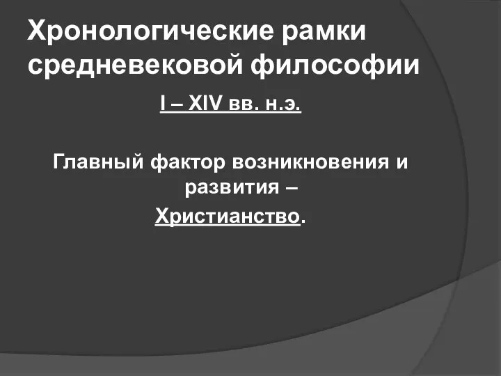 Хронологические рамки средневековой философии I – XIV вв. н.э. Главный фактор возникновения и развития – Христианство.